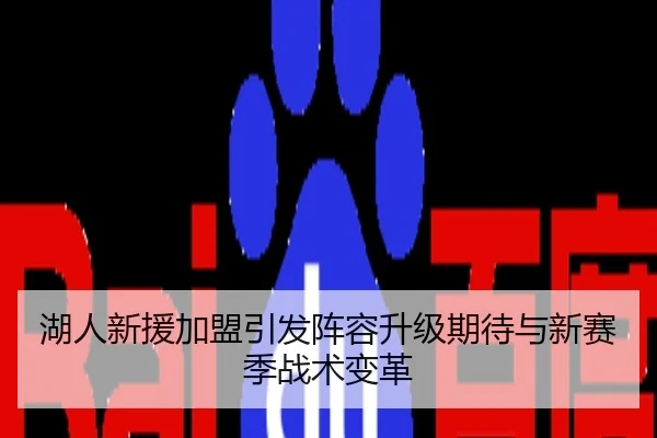 湖人新援加盟引发阵容升级期待与新赛季战术变革