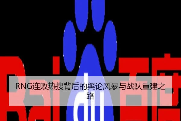 RNG连败热搜背后的舆论风暴与战队重建之路