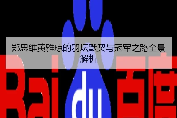 郑思维黄雅琼的羽坛默契与冠军之路全景解析