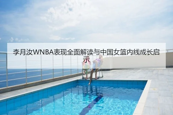 李月汝WNBA表现全面解读与中国女篮内线成长启示