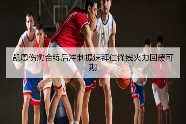 凯恩伤愈合练后冲刺提速拜仁锋线火力回暖可期