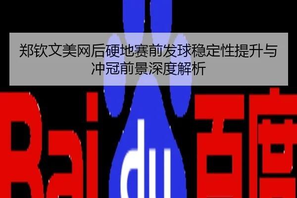 郑钦文美网后硬地赛前发球稳定性提升与冲冠前景深度解析