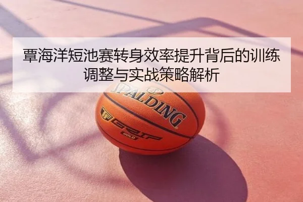 覃海洋短池赛转身效率提升背后的训练调整与实战策略解析